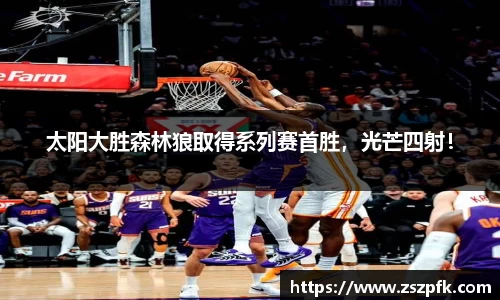 太阳大胜森林狼取得系列赛首胜，光芒四射！