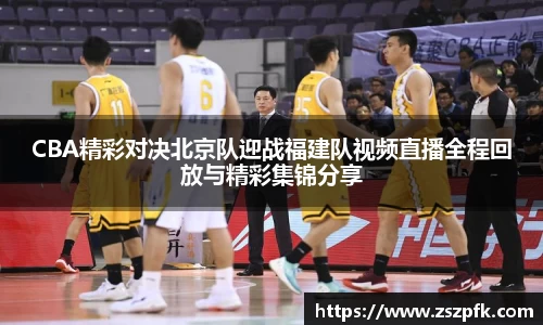 CBA精彩对决北京队迎战福建队视频直播全程回放与精彩集锦分享