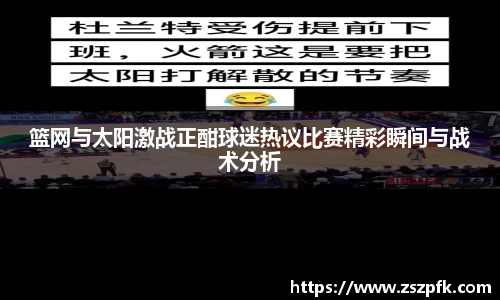 篮网与太阳激战正酣球迷热议比赛精彩瞬间与战术分析