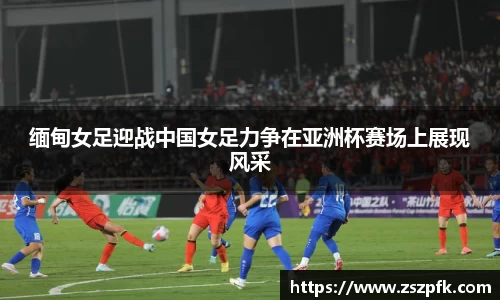 缅甸女足迎战中国女足力争在亚洲杯赛场上展现风采